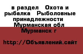  в раздел : Охота и рыбалка » Рыболовные принадлежности . Мурманская обл.,Мурманск г.